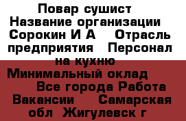 Повар-сушист › Название организации ­ Сорокин И.А. › Отрасль предприятия ­ Персонал на кухню › Минимальный оклад ­ 18 000 - Все города Работа » Вакансии   . Самарская обл.,Жигулевск г.